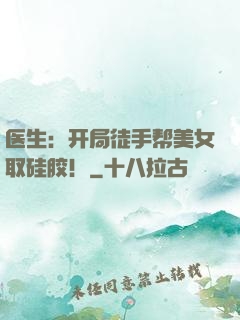 医生：开局徒手帮美女取硅胶！