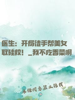 医生：开局徒手帮美女取硅胶！