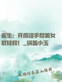 医生：开局徒手帮美女取硅胶！