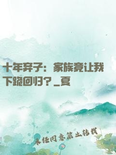 十年弃子：家族竟让我下跪回归？