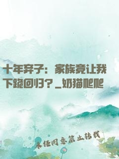 十年弃子：家族竟让我下跪回归？