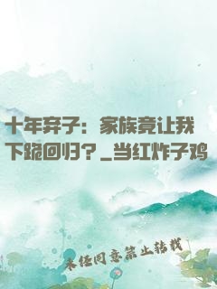 十年弃子：家族竟让我下跪回归？