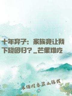 十年弃子：家族竟让我下跪回归？