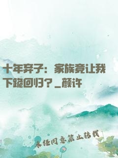 十年弃子：家族竟让我下跪回归？