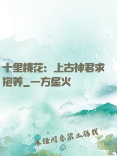 十里桃花：上古神君求抱养