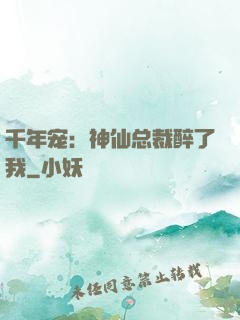 千年宠：神仙总裁醉了我