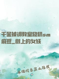 千金被调教室跪趴sm麻豆