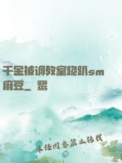 千金被调教室跪趴sm麻豆