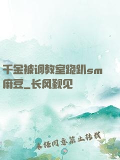 千金被调教室跪趴sm麻豆