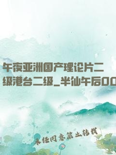 午夜亚洲国产理论片二级港台二级