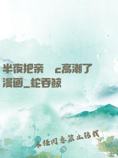 半夜把亲妺妺c高潮了漫画