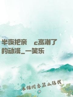 半夜把亲妺妺c高潮了的动漫
