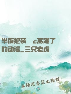 半夜把亲妺妺c高潮了的动漫