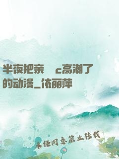 半夜把亲妺妺c高潮了的动漫