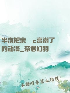 半夜把亲妺妺c高潮了的动漫