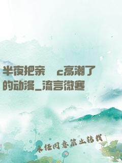 半夜把亲妺妺c高潮了的动漫