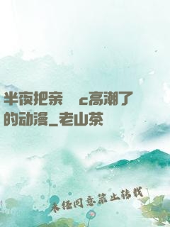 半夜把亲妺妺c高潮了的动漫