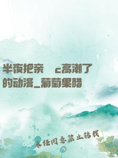 半夜把亲妺妺c高潮了的动漫