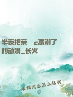半夜把亲妺妺c高潮了的动漫