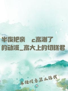 半夜把亲妺妺c高潮了的动漫