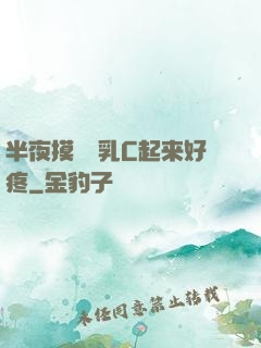 半夜摸妺妺乳C起来好疼