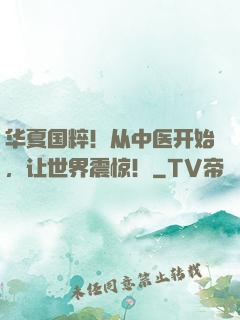 华夏国粹！从中医开始，让世界震惊！