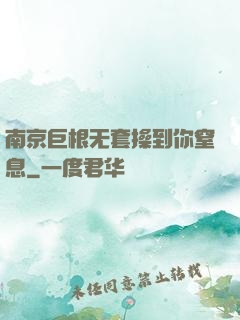 南京巨根无套操到你窒息