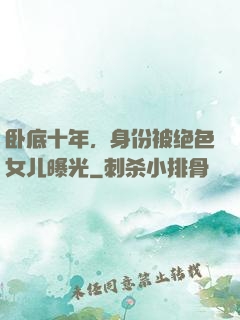 卧底十年，身份被绝色女儿曝光