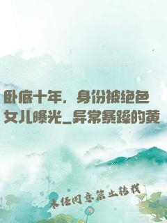 卧底十年，身份被绝色女儿曝光