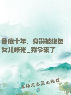 卧底十年，身份被绝色女儿曝光