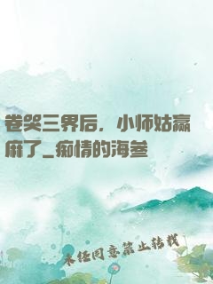 卷哭三界后，小师姑赢麻了