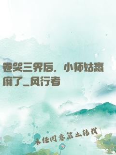 卷哭三界后，小师姑赢麻了