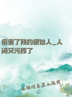 厉害了我的原始人
