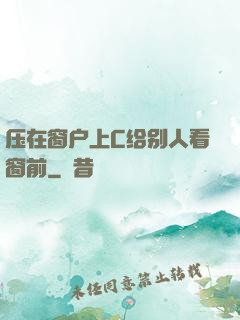 压在窗户上C给别人看窗前
