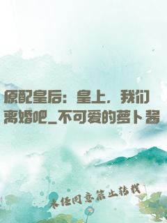原配皇后：皇上，我们离婚吧