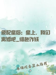 原配皇后：皇上，我们离婚吧