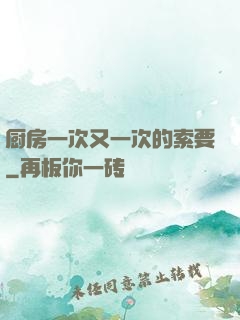 厨房一次又一次的索要
