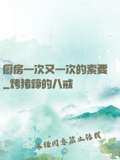 厨房一次又一次的索要