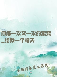 厨房一次又一次的索要