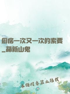 厨房一次又一次的索要