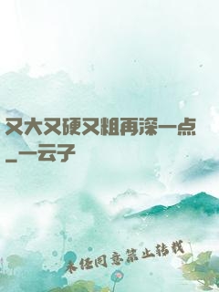 又大又硬又粗再深一点