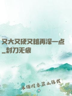 又大又硬又粗再深一点