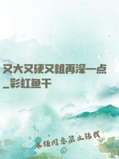 又大又硬又粗再深一点