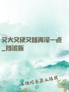 又大又硬又粗再深一点