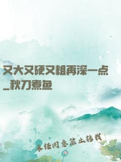 又大又硬又粗再深一点