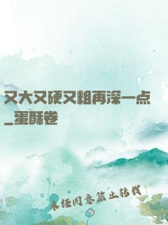 又大又硬又粗再深一点
