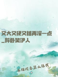又大又硬又粗再深一点