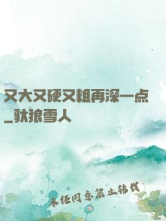 又大又硬又粗再深一点