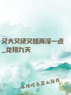 又大又硬又粗再深一点