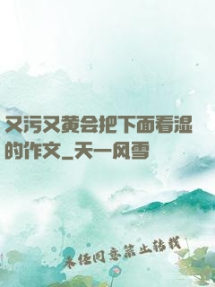 又污又黄会把下面看湿的作文
